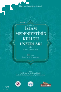 İslam Medeniyetinin Kurucu Unsurları 3. Cilt - Kur'an - Sünnet - Akıl - İslam Tarihi ve Sanatları