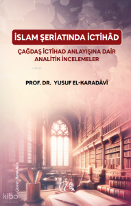İslam Şeriatı’nda İctihâd - Çağdaş İctihâd Anlayışına Dair Analitik İncelemeler