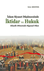 İslam Siyaset Düşüncesinde İktidar ve Hukuk;Klasik Dönemde Siyasal Olan