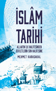 İslam Tarihi – Allah’ın İlk Halifesinden Devletlerin Son Halifesine
