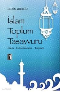 İslam Toplum Tasavvuru; İslam - Modernleşme - Toplum