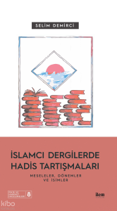 İslamcı Dergilerde Hadis Tartışmaları - Meseleler Dönemler Ve İsimler