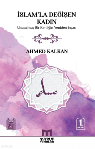 İslam'la Değişen Kadın;Unutulmuş Bir Kimliğin Yeniden İnşası