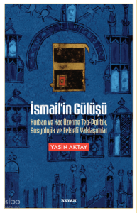 İsmail'in Gülüşü;Kurban ve Hac Üzerine Teo-Politik, Sosyolojik ve Felsefi Yaklaşımlar
