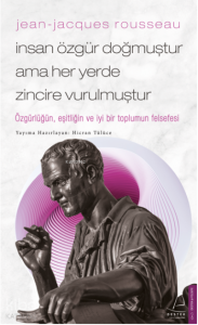 Jean-Jacques Rousseau-İnsan Özgür Doğmuştur Ama Her Yerde Zincire Vurulmuştur;Özgürlüğün, Eşitliğin Ve İyi Bir Toplumun Felsefesi