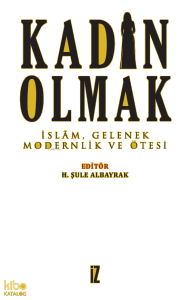 Kadın Olmak; İslâm, Gelenek, Modernlik ve Ötesi