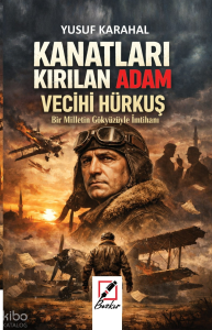 Kanatları Kırılan Adam Vecihi Hürkuş;Bir Milletin Gökyüzüyle İmtihanı