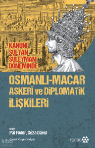 Kanunî Sultan Süleyman Döneminde Osmanlı-Macar Askerî ve Diplomatik İlişkileri