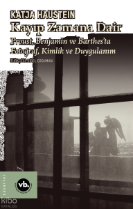 Kayıp Zamana Dair;Proust, Benjamın ve Barthes’ta Fotoğraf, Kimlik ve Duygulanım
