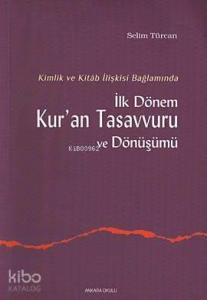 Kimlik ve Kitab İlişkisi Bağlamında İlk Dönem Kur'an Tasavvuru ve Dönüşümü