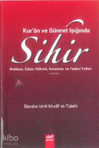 Kuran ve Sünnet Işığında Sihir;Hakikati Etkisi Hükmü Korunma ve Tedavi Yolları