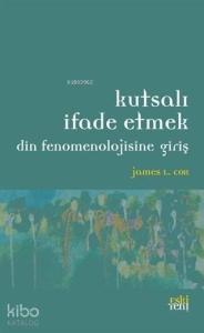 Kutsalı İfade Etmek; Din Fenomenolojisine Giriş