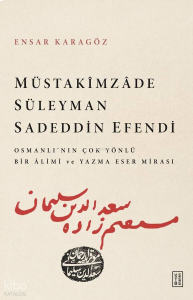 Müstakîmzâde Süleyman Sadeddin Efendi;Osmanlı'nın Çok Yönlü Bir Âlimi ve Yazma Eser Mirası