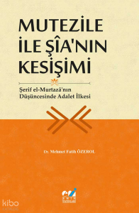 Mutezile İle Şîa’nın Kesişimi - Şerif el-Murtazâ’nın Düşüncesinde Adalet İlkesi