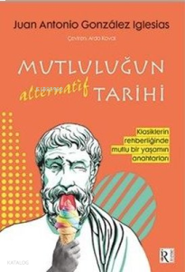 Mutluluğun Alternatif Tarihi;Klasiklerin Rehberliğinde Mutlu Bir Yaşamın Anahtarları
