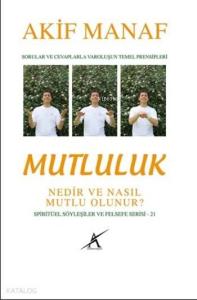 Mutluluk Nedir ve Nasıl Mutlu Olunur?; Sorular ve Cevaplarla Varoluşun Temel Prensipleri - Spiritüel Söyleşiler ve Felsefe Serisi 21
