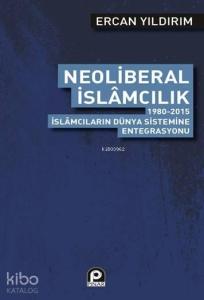 Neoliberal İslamcılık; 1980 2015 İslamcıların Dünya Sistemine Entegrasyonu