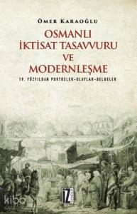 Osmanlı İktisat Tasavvuru ve Modernleşme; 19. Yüzyıldan Portreler-Olaylar-Belgeler