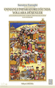 Osmanlı İmparatorluğu’nda Yollara Düşenler;Zanaatkârlar, Köylüler, Tacirler, Sığınmacılar, Elçiler, 16.-18. Yüzyıllar