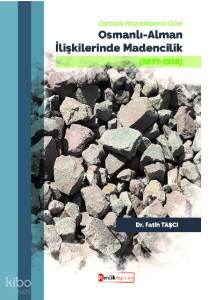 Osmanlı Kaynaklarına Göre  Osmanlı-Alman İlişkilerinde Madencilik (1871-1918)
