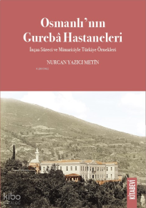 Osmanlı’nın Gurebâ Hastaneleri;İnşaa Süreci ve Mimarisiyle Türkiye Örnekleri