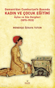 Osmanlıdan Cumhuriyet'e Basında Kadın ve Çocuk Eğitimi - Âyine ve Süs Dergileri (1875-1923)