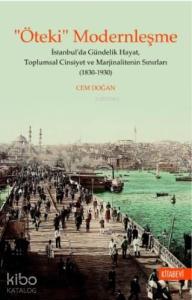 "Öteki" Modernleşme; İstanbul'da Gündelik Hayat, Toplumsal Cinsiyet ve Marjinalitenin Sınırları (1830-1930)
