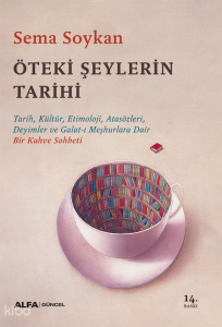 Öteki Şeylerin Tarihi;Tarih, Kültür, Etimoloji, Atasözleri, Deyimler ve Galat-ı Meşhurlara Dair Bir Kahve Sohbeti