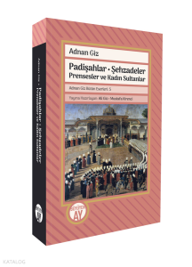Padişahlar - Şehzadeler Prensesler ve Kadın Sultanlar;Adnan Giz Bütün Eserleri: 5