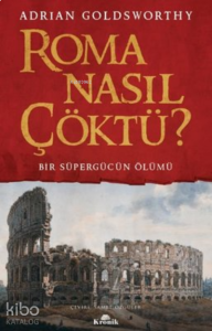 Roma Nasıl Çöktü? Bir Süpergücün Ölümü