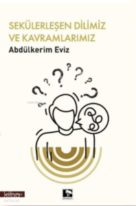 Sekülerleşen Dilimiz ve Kavramlarımız