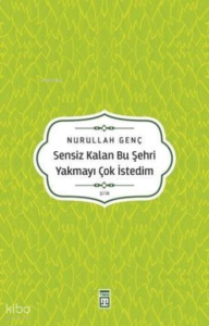 Sensiz Kalan Bu Şehri Yakmayı Çok İstedim