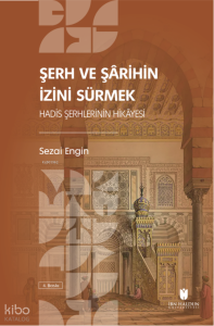 Şerh ve Şârihin İzini Sürmek: Hadis Şerhlerinin Hikâyesi