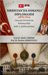 Sırbistan'da Osmanlı Diplomasisi (1878-1914) ; Osmanlı Devleti'nin Sırbistan'daki Sefir ve Şehbenderleri