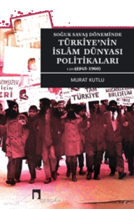 Soğuk Savaş Döneminde Türkiye'nin İslam Dünyası Politikaları (1945-1960)