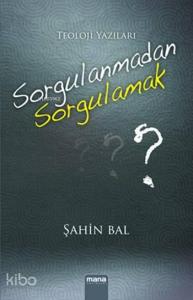 Sorgulanmadan Sorgulamak; Teoloji Yazıları