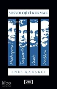 Sosyolojiyi Kurmak; Montesquieu - Tocqueville - Comte - Durkheim