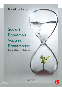 Sözleri Damıtmak Hayatı Damıtmaktır;Damıtık Sözler ve Özdeyişler