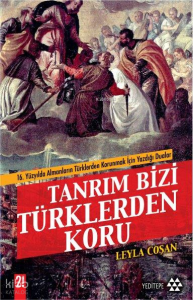 Tanrım Bizi Türklerden Koru;16 Yüzyılda Almanların Türklerden Korunmak İçin Yazdığı Dualar