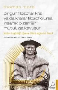 Thomas More-Bir Gün Filozoflar Kral ya da Krallar Filozof Olursa İnsanlık O Zaman. Mutluluğa Kavuşur; Vicdan Özgürlüğü Uğruna Ölümü Seçen Bir Filozof