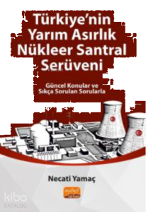 Türkiye'nin Yarım Asırlık Nükleer Santral Serüveni ;Güncel Konular ve Sıkça Sorulan Sorularla