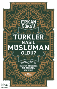 Türkler Nasıl Müslüman Oldu?;İnanç, Kimlik ve Kültür Arasında Bir Dönüşüm Hikâyesi