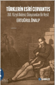 Türklerin Esiri Cervantes;XVI. Yüzyıl Akdeniz Dünyasından Bir Kesit