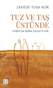 Tuz Ve Taş Üstünde;Suriye’de Rejim, Savaş ve Göç