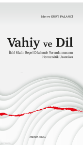 Vahiy ve Dil;İlahî Sözün Beşerî Düzlemde Yorumlanmasının Hermenötik Uzantıları