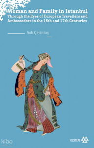 Woman and Family in İstanbul;Through the Eyes of European Travellers and Ambassadors in the 16th and 17th Centuries