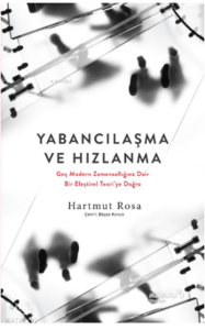 Yabancılaşma Ve Hızlanma:;Geç Modern Zamansallığına Dair Bir Eleştirel Teori'ye Doğru