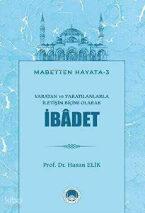 Yaratan ve Yaratılanlarla İletişim Biçimi Olarak İbadet;Mabetten Hayata - 3