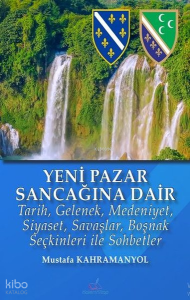 Yeni Pazar Sancağına Dair;Tarih, Gelenek, Medeniyet, Siyaset, Savaşlar, Boşnak Seçkinleri ile Sohbetler