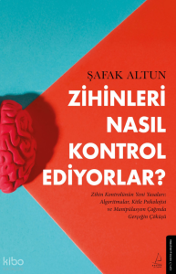 Zihinleri Nasıl Kontrol Ediyorlar?;Zihin Kontrolünüzün Yeni Yasaları: Algoritmalar, Kitle Psikolojisi ve Manipülasyon çağında gerçeğin çöküşü.
